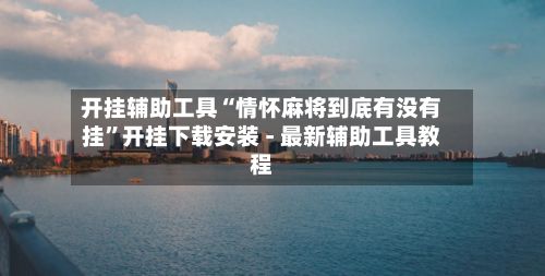 开挂辅助工具“情怀麻将到底有没有挂”开挂下载安装 - 最新辅助工具教程