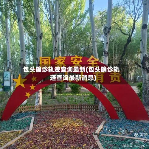 包头确诊轨迹查询最新(包头确诊轨迹查询最新消息)-第2张图片