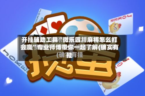 开挂辅助工具“微乐四川麻将怎么打会赢”专业师傅带你一起了解(确实有挂-第2张图片