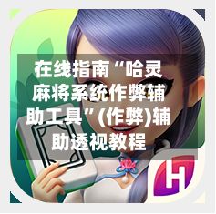 在线指南“哈灵麻将系统作弊辅助工具”(作弊)辅助透视教程
