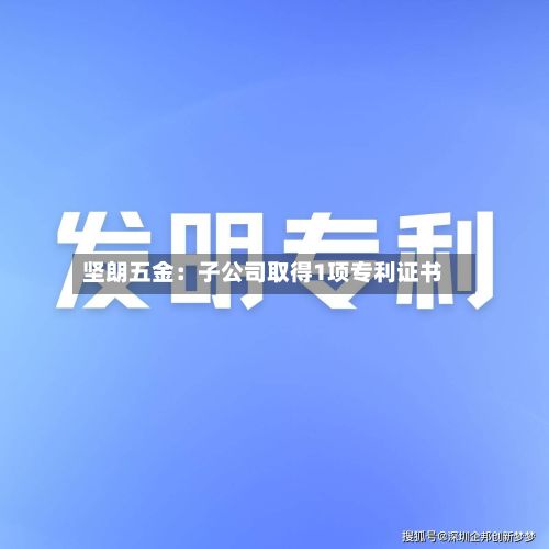 坚朗五金:子公司取得1项专利证书-第2张图片