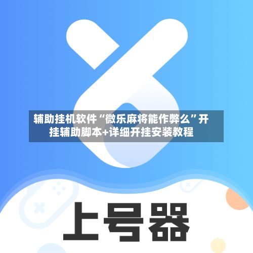辅助挂机软件“微乐麻将能作弊么”开挂辅助脚本+详细开挂安装教程