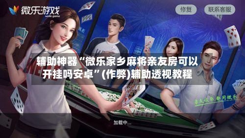 辅助神器“微乐家乡麻将亲友房可以开挂吗安卓”(作弊)辅助透视教程-第2张图片