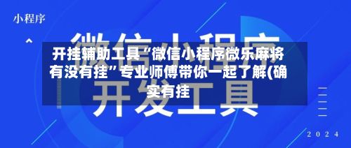 开挂辅助工具“微信小程序微乐麻将有没有挂	”专业师傅带你一起了解(确实有挂-第2张图片