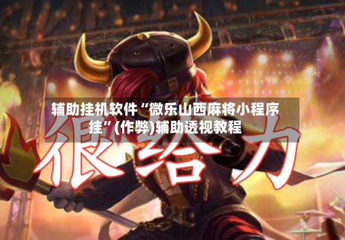 辅助挂机软件“微乐山西麻将小程序挂	”(作弊)辅助透视教程-第3张图片