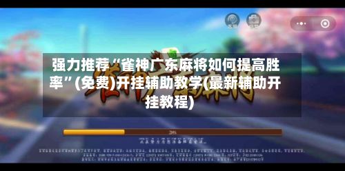 强力推荐“雀神广东麻将如何提高胜率”(免费)开挂辅助教学(最新辅助开挂教程)