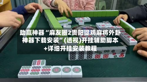 助赢神器“麻友圈2贵阳捉鸡麻将外卦神器下载安装”(透视)开挂辅助脚本+详细开挂安装教程-第3张图片