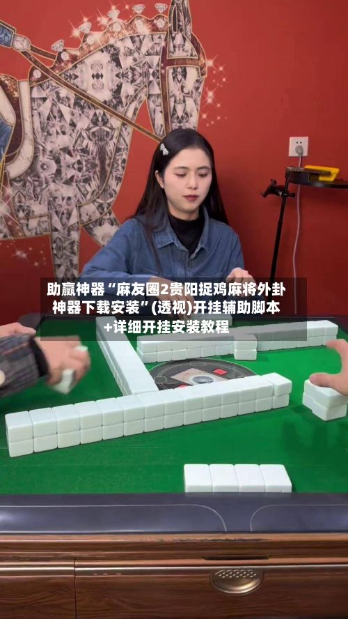 助赢神器“麻友圈2贵阳捉鸡麻将外卦神器下载安装	”(透视)开挂辅助脚本+详细开挂安装教程-第2张图片