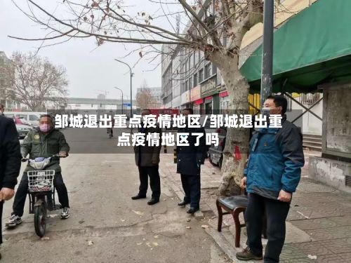 邹城退出重点疫情地区/邹城退出重点疫情地区了吗-第2张图片