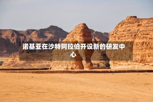 诺基亚在沙特阿拉伯开设新的研发中心-第2张图片