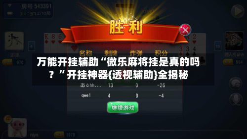 万能开挂辅助“微乐麻将挂是真的吗？	”开挂神器{透视辅助}全揭秘-第2张图片