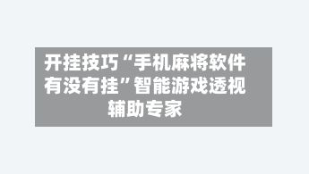开挂技巧“手机麻将软件有没有挂	”智能游戏透视辅助专家-第2张图片