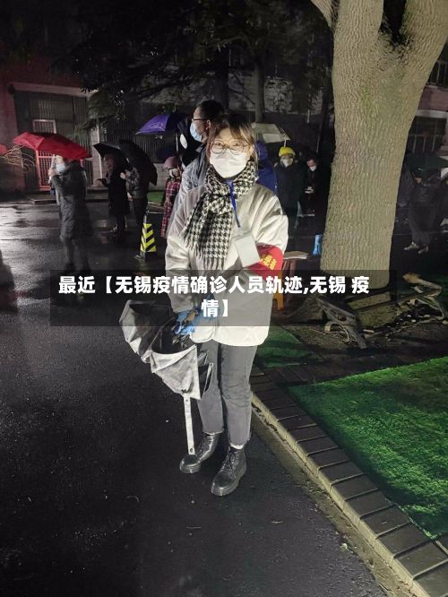 最近【无锡疫情确诊人员轨迹,无锡 疫情】-第1张图片