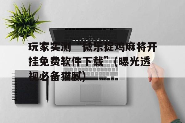 包含玩家实测“微乐捉鸡麻将开挂免费软件下载”(曝光透视必备猫腻)的词条