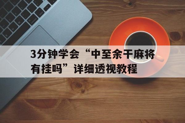 3分钟学会“中至余干麻将有挂吗”详细透视教程的简单介绍